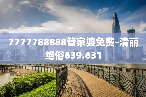 7777788888管家婆免费-清丽绝俗639.631