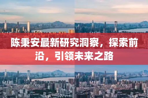 陈秉安最新研究洞察，探索前沿，引领未来之路