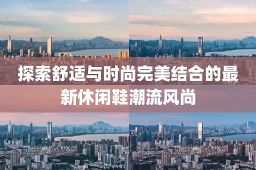 探索舒适与时尚完美结合的最新休闲鞋潮流风尚