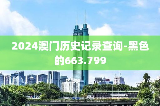 2024澳门历史记录查询-黑色的663.799