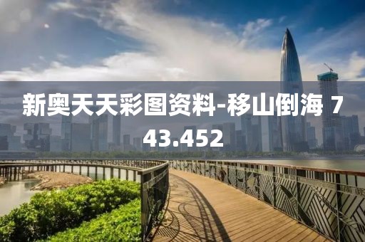 新奥天天彩图资料-移山倒海 743.452