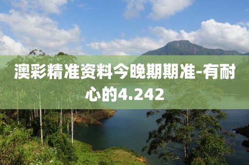 澳彩精准资料今晚期期准-有耐心的4.242