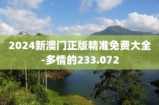 2024新澳门正版精准免费大全-多情的233.072