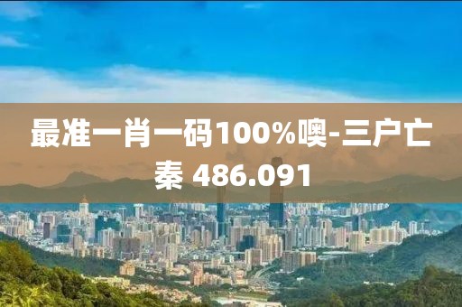 最准一肖一码100%噢-三户亡秦 486.091