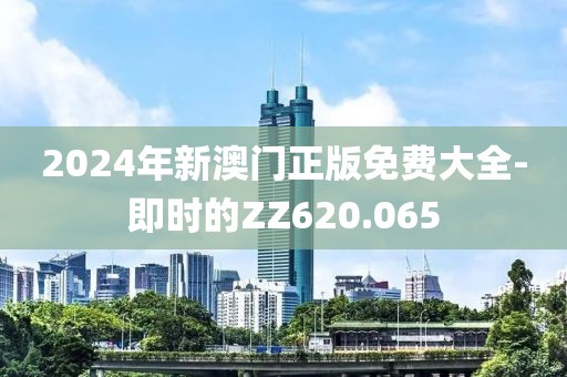 2024年新澳门正版免费大全-即时的ZZ620.065