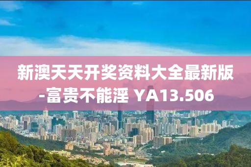 新澳天天开奖资料大全最新版-富贵不能淫 YA13.506