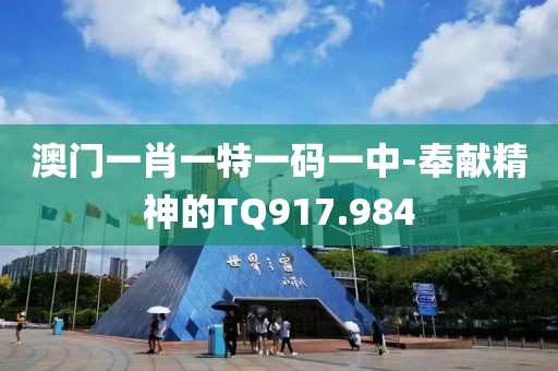 澳门一肖一特一码一中-奉献精神的TQ917.984