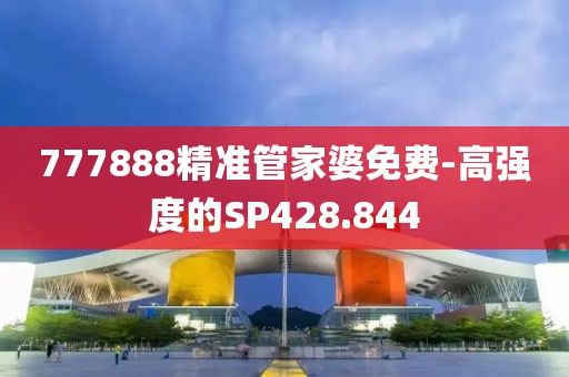 777888精准管家婆免费-高强度的SP428.844
