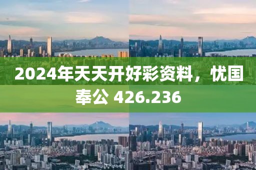 2024年天天开好彩资料，忧国奉公 426.236