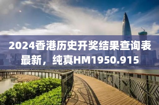 2024香港历史开奖结果查询表最新，纯真HM1950.915