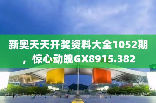 新奥天天开奖资料大全1052期，惊心动魄GX8915.382