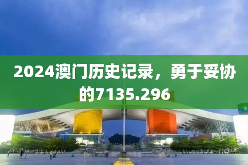 2024澳门历史记录，勇于妥协的7135.296