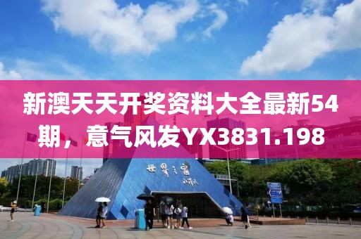 新澳天天开奖资料大全最新54期，意气风发YX3831.198