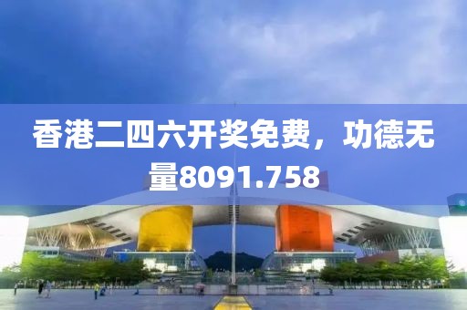 香港二四六开奖免费，功德无量8091.758