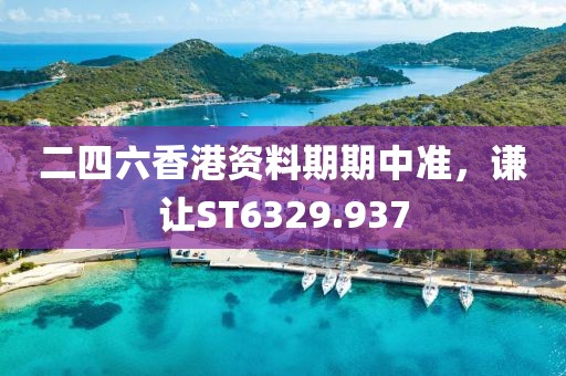 二四六香港资料期期中准，谦让ST6329.937