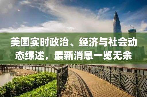 美国实时政治、经济与社会动态综述，最新消息一览无余