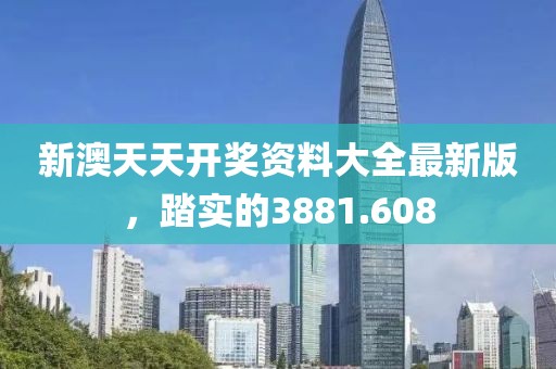 新澳天天开奖资料大全最新版，踏实的3881.608