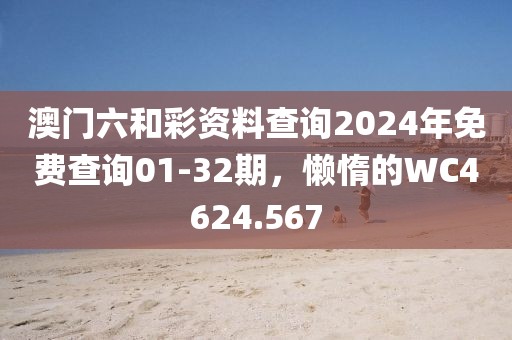 澳门六和彩资料查询2024年免费查询01-32期，懒惰的WC4624.567