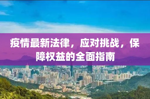 疫情最新法律，应对挑战，保障权益的全面指南
