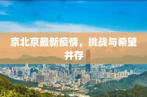 京北京最新疫情，挑战与希望并存