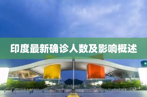 印度最新确诊人数及影响概述