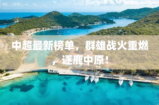 中超最新榜单，群雄战火重燃，逐鹿中原！