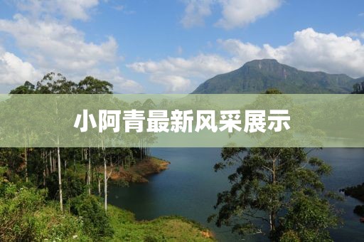 小阿青最新风采展示