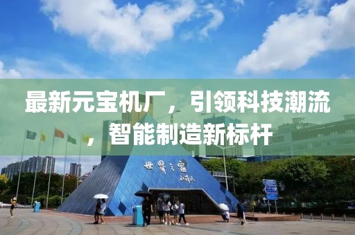 最新元宝机厂，引领科技潮流，智能制造新标杆