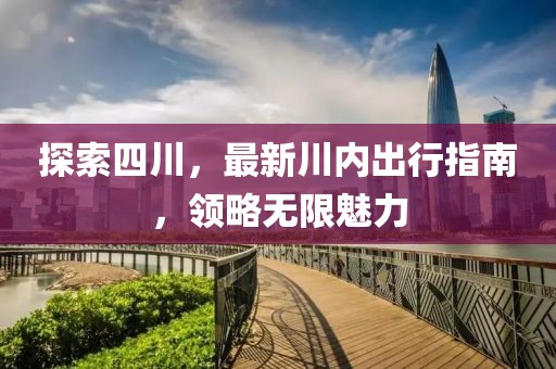 探索四川，最新川内出行指南，领略无限魅力