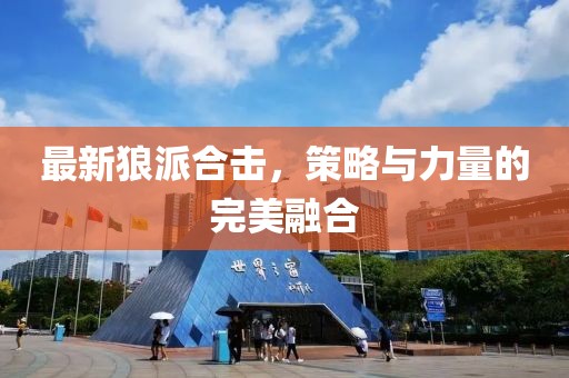 最新狼派合击，策略与力量的完美融合