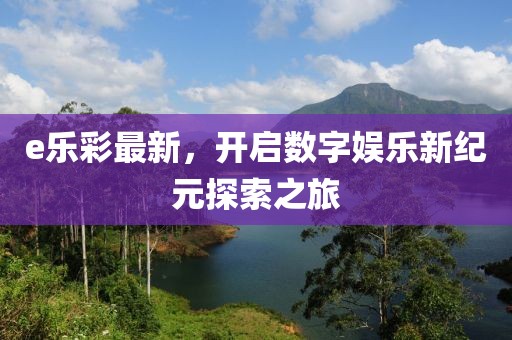 e乐彩最新，开启数字娱乐新纪元探索之旅