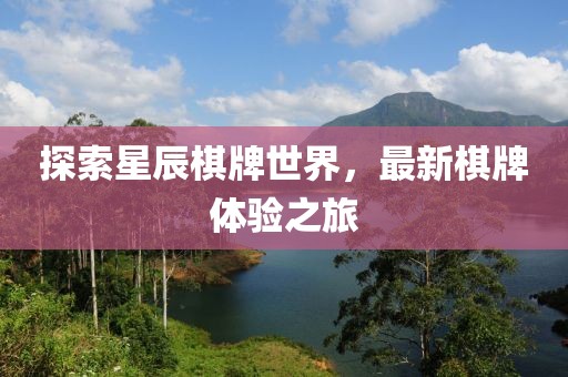 探索星辰棋牌世界，最新棋牌体验之旅