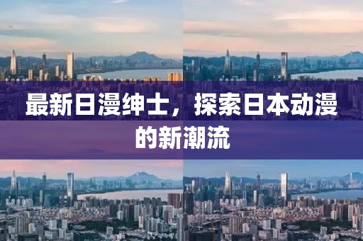 最新日漫绅士，探索日本动漫的新潮流