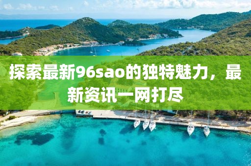 探索最新96sao的独特魅力，最新资讯一网打尽