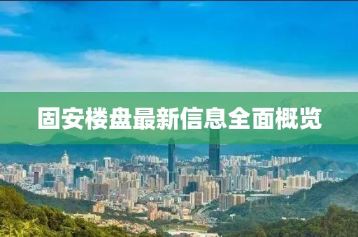 固安楼盘最新信息全面概览