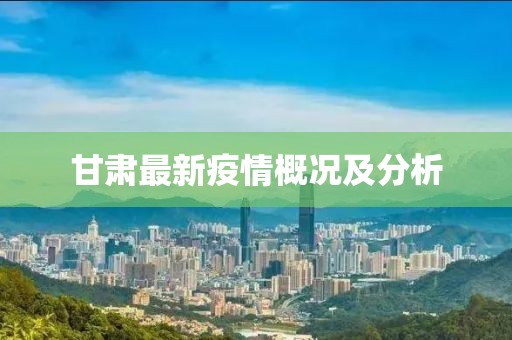 甘肃最新疫情概况及分析