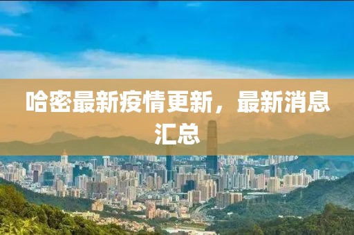 哈密最新疫情更新，最新消息汇总