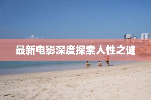 最新电影深度探索人性之谜