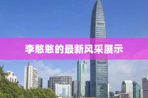 李憨憨的最新风采展示