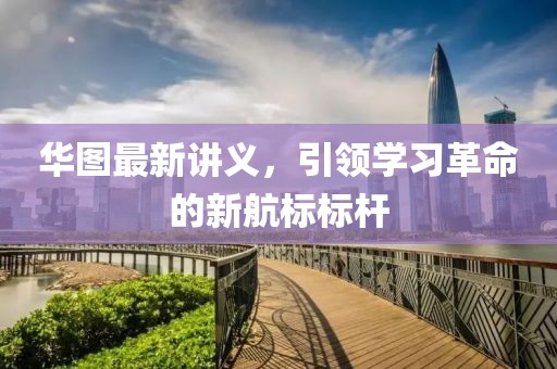 华图最新讲义，引领学习革命的新航标标杆