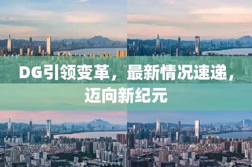 DG引领变革，最新情况速递，迈向新纪元