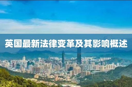 英国最新法律变革及其影响概述
