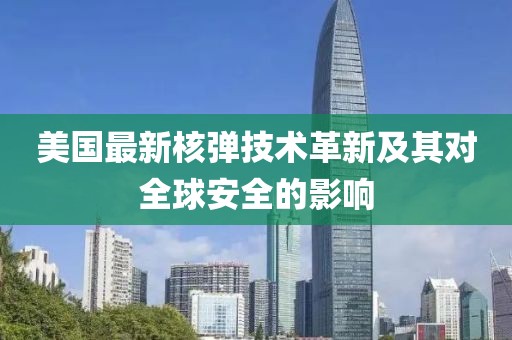 美国最新核弹技术革新及其对全球安全的影响