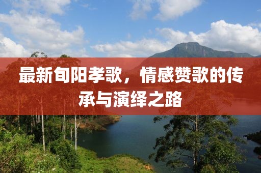 最新旬阳孝歌，情感赞歌的传承与演绎之路