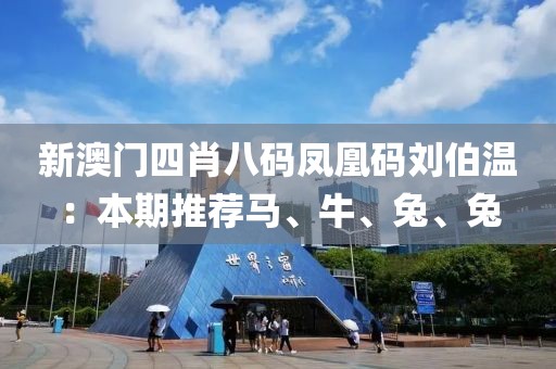新澳门四肖八码凤凰码刘伯温：本期推荐马、牛、兔、兔