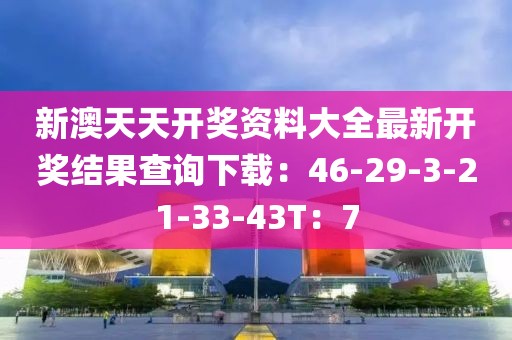 新澳天天开奖资料大全最新开奖结果查询下载：46-29-3-21-33-43T：7