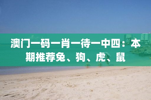 澳门一码一肖一待一中四：本期推荐兔、狗、虎、鼠