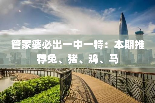 管家婆必出一中一特：本期推荐兔、猪、鸡、马