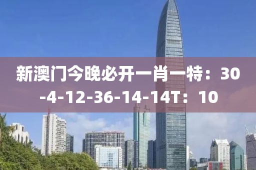 新澳门今晚必开一肖一特：30-4-12-36-14-14T：10