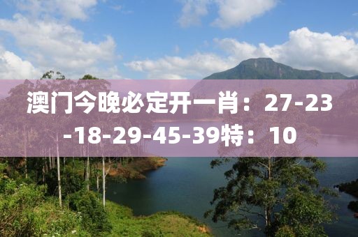 澳门今晚必定开一肖：27-23-18-29-45-39特：10